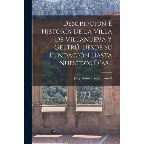 Descripcion É Historia De La Villa De Villanueva Y Geltrú, Desde Su Fundación Hasta Nuestros Días...