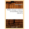 Théâtre Classique Contenant Le Cid, Horace, Cinna (Éd.1872)