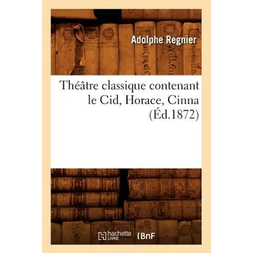Théâtre Classique Contenant Le Cid, Horace, Cinna (Éd.1872)