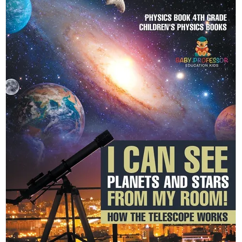 I Can See Planets and Stars from My Room! How The Telescope Works - Physics Book 4th Grade Children's Physics Books