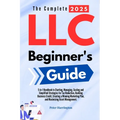 The Complete 2025 LLC Beginner's Guide: 5-in-1 Handbook to Starting, Managing, and Scaling Your LLC with Simplified Strategies for Tax Reduction, Buil