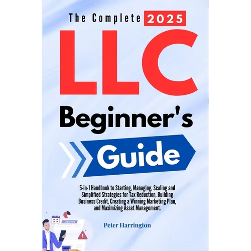 The Complete 2025 LLC Beginner's Guide: 5-in-1 Handbook to Starting, Managing, and Scaling Your LLC with Simplified Strategies for Tax Reduction, Buil