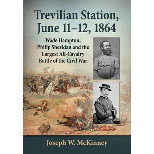 Trevilian Station, June 11-12, 1864: Wade Hampton, Philip Sheridan and the Largest All-Cavalry Battle of the Civil War