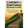 Camino de Santiago Beginner's Guide: Walking the French Way, Portuguese Coastal Way, Original Way or the English Way for the First Time
