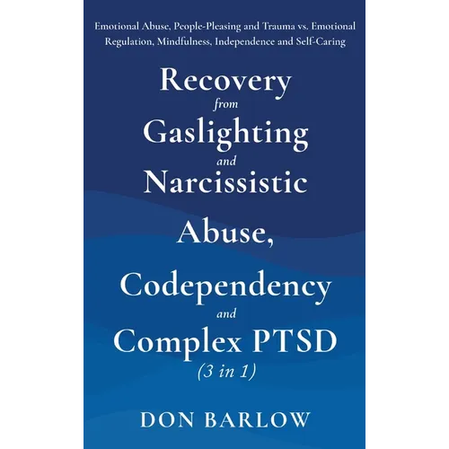Recovery from Gaslighting & Narcissistic Abuse, Codependency & Complex PTSD (3 in 1): Emotional Abuse, People-Pleasing and Trauma vs. Emotional Regula