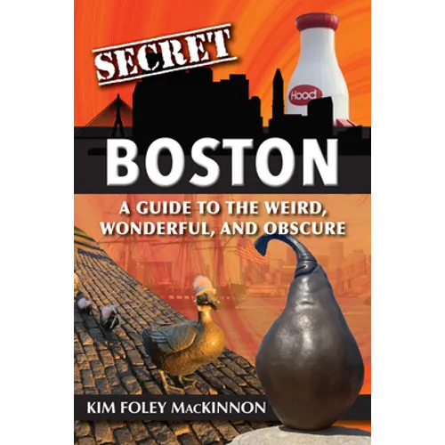 Secret Boston: A Guide to the Weird, Wonderful, and Obscure
