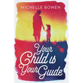 Your Child is Your Guide: Activate the Remembrance of the Divine Bond Between You and Your Child