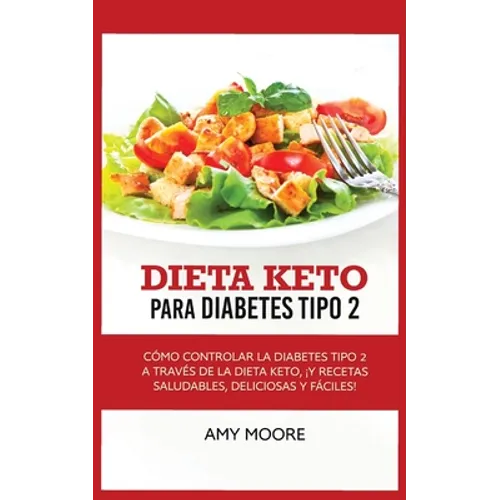 Keto Diet for Type 2 Diabetes: How to Manage Type 2 Diabetes Through the Keto Diet Plus Healthy, Delicious, and Easy Recipes!