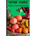 The Nitric Oxide Diet Cookbook: Enhance Your Health, Boost Performance, and Ignite Vitality Through Nitric Oxide-Infused Cuisine