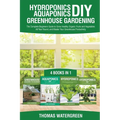 Hydroponics DIY, Aquaponics DIY, Greenhouse Gardening: 4 Books In 1 -The Complete Beginners Guide to Grow Healthy Organic Fruits and Vegetables All Ye