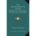 The Diatessaron Of Tatian: A Harmony Of The Four Gospels Compiled In The Third Quarter Of The Second Century (1888)