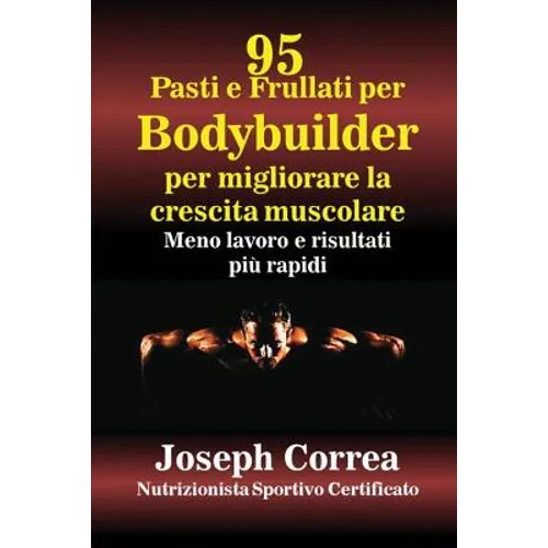 95 Ricette di pasti e frullati per Bodybuilder per aumentare la massa muscolare: Meno lavoro e risultati più veloci