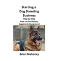 Starting a Dog Breeding Business: Step by Step How to Get Money, Supplies & Equipment