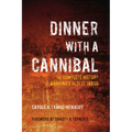 Dinner with a Cannibal: The Complete History of Mankind's Oldest Taboo