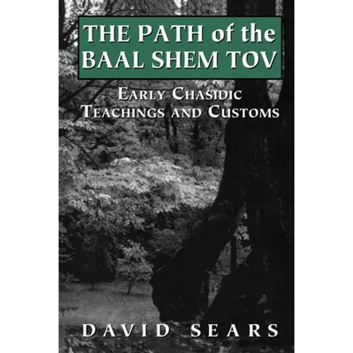Path of the Baal Shem Tov: Early Chasidic Teachings and Customs