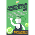 Professional Tennis Player 101: A Quick Guide on How to Become the Best Tennis Player You Can Be and Achieve Your Dreams of Becoming a Professional Fr