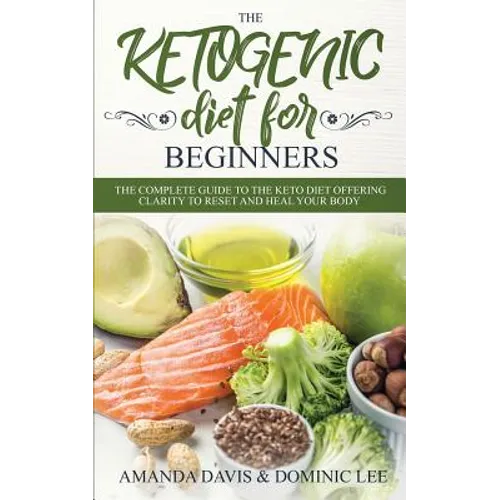 The Ketogenic Diet for Beginners: The Complete Guide to the Keto Diet Offering Clarity to Reset and Heal your Body