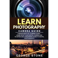 Learn Photography: Camera Guide -2 Manuscripts in 1(Camera Guide: Learn What your Digital Camera has to Offer and A Beginners Guide to Di