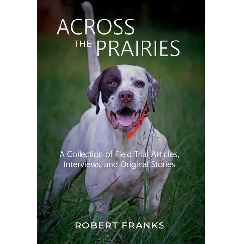 Across the Prairies: A Collection of Field Trial Articles, Interviews, and Original Stories