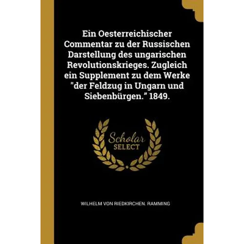 Ein Oesterreichischer Commentar zu der Russischen Darstellung des ungarischen Revolutionskrieges. Zugleich ein Supplement zu dem Werke "der Feldzug in