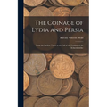 The Coinage of Lydia and Persia; From the Earliest Times to the Fall of the Dynasty of the Achaemenidae