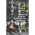 The Black Fives: The Epic Story of Basketball's Forgotten Era