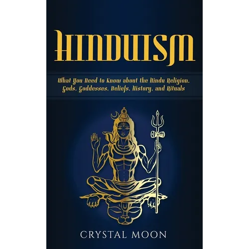 Hinduism: What You Need to Know about the Hindu Religion, Gods, Goddesses, Beliefs, History, and Rituals