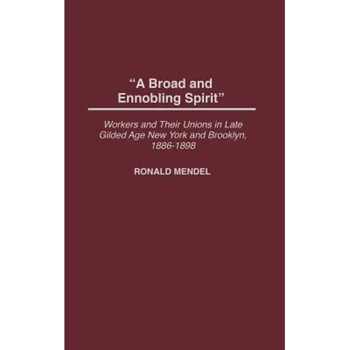 A Broad and Ennobling Spirit: Workers and Their Unions in Late Gilded Age New York and Brooklyn, 1886-1898