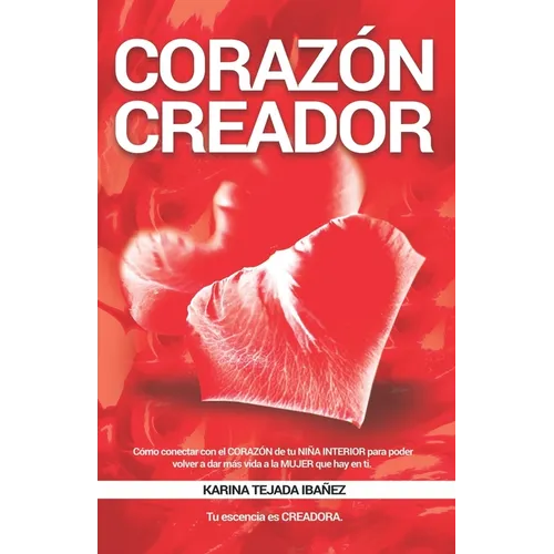 Corazón creador: Cómo conectar con el CORAZÓN de tu NIÑA INTERIOR para poder volver a dar más vida a la MUJER que hay en ti. Tu esencia es CREADORA.