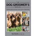 Dog Groomer's Manual: A Definitive Guide to the Science, Practice and Art of Dog Grooming