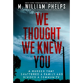 We Thought We Knew You: A Terrifying True Story of Secrets, Betrayal, Deception, and Murder