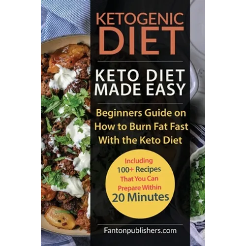 Ketogenic Diet: Keto Diet Made Easy: Beginners Guide on How to Burn Fat Fast With the Keto Diet (Including 100+ Recipes That You Can Prepare Within 20