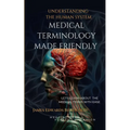 Medical Terminology Made Friendly: Understanding The Human System