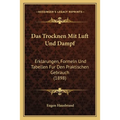 Das Trocknen Mit Luft Und Dampf: Erklarungen, Formeln Und Tabellen Fur Den Praktischen Gebrauch (1898)