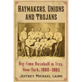 The Haymakers, Unions and Trojans of Troy, New York: Big-Time Baseball in the Collar City, 1860-1883
