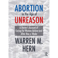 Abortion in the Age of Unreason: A Doctor's Account of Caring for Women Before and After Roe V. Wade