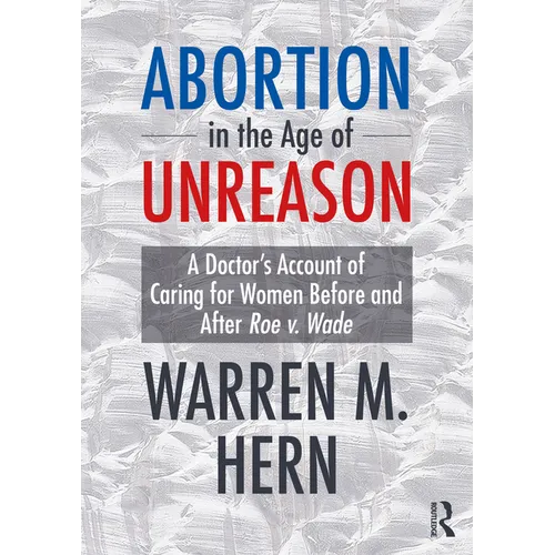 Abortion in the Age of Unreason: A Doctor's Account of Caring for Women Before and After Roe V. Wade