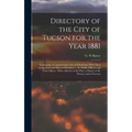 Directory of the City of Tucson for the Year 1881: Containing a Comprehensive List of Inhabitants With Their Occupations and Places of Residence: the