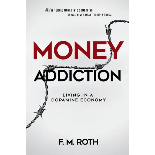 Money Addiction: Living in a Dopamine Economy: The Truth About Why More Money Never Feels Like Enough