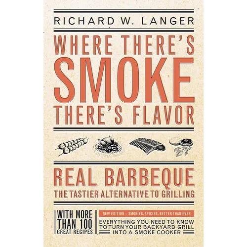 Where There's Smoke There's Flavor: Real Barbecue - The Tastier Alternative to Grilling