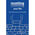 Resetting Your Life.: Unlocking Your True Potential