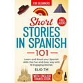 Short Stories in Spanish 101: 15 Engaging Stories in Spanish and English, Learn and boost your Spanish skills the fun and easy way.