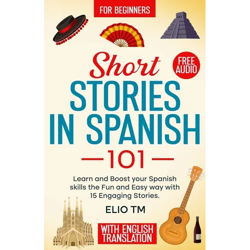 Short Stories in Spanish 101: 15 Engaging Stories in Spanish and English, Learn and boost your Spanish skills the fun and easy way.