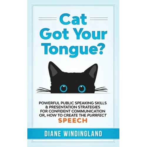 Cat Got Your Tongue?: Powerful Public Speaking Skills & Presentation Strategies for Confident Communication or, How to Create the Purrfect Speech