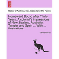 Homeward Bound After Thirty Years. a Colonist's Impressions of New Zealand, Australia, Tangier and Spain ... with ... Illustrations.