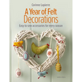 A Year of Felt Decorations: Easy-To-Sew Accessories for Every Season