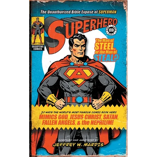 Superhero, The Unauthorized Bible Exposé of Superman: 20 Ways the World's Most Famous Comic Book Hero Mimics God, Jesus Christ, Satan, Fallen Angels,