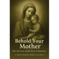 Behold Your Mother: Mary, the Cross, and the Power of Reparation