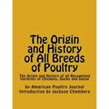 The Origin and History of All Breeds of Poultry: The Origin and History of all Recognized Varieties of Chickens, Ducks and Geese