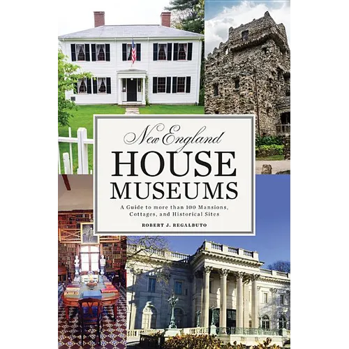 New England House Museums: A Guide to More Than 100 Mansions, Cottages, and Historical Sites